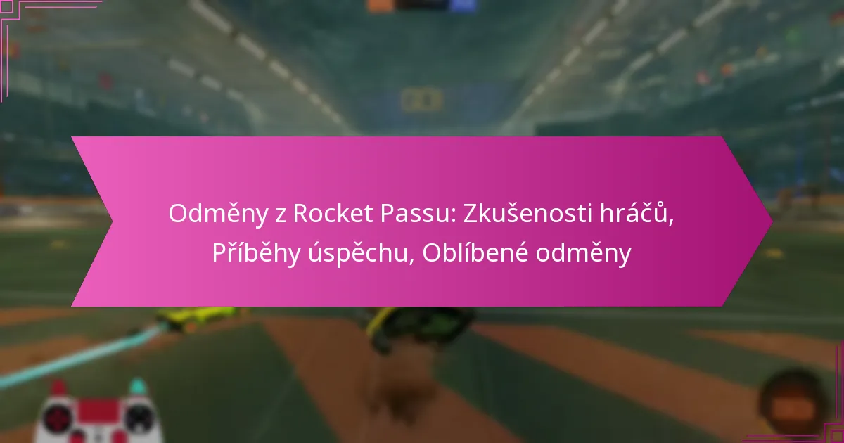 You are currently viewing Odměny z Rocket Passu: Zkušenosti hráčů, Příběhy úspěchu, Oblíbené odměny
