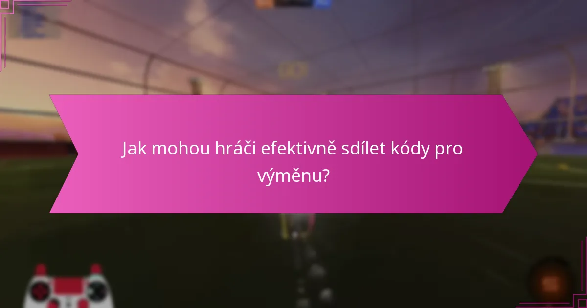 Jak mohou hráči efektivně sdílet kódy pro výměnu?