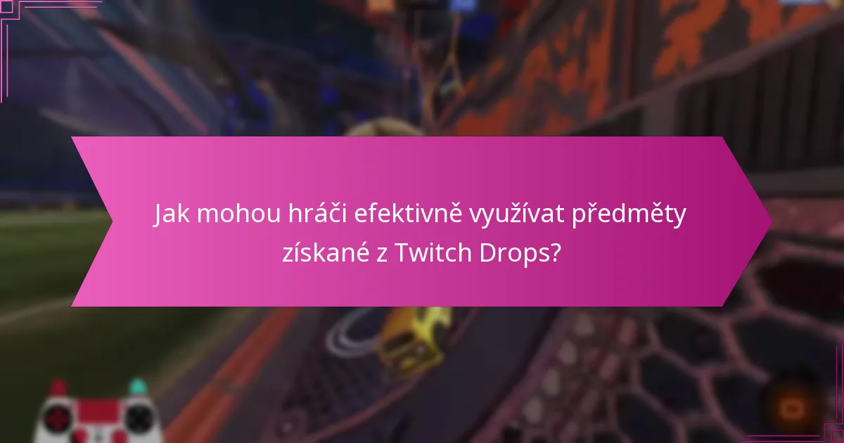 Jak mohou hráči efektivně využívat předměty získané z Twitch Drops?