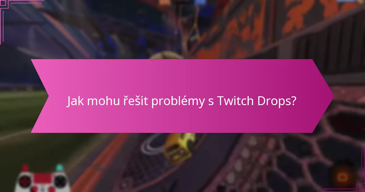 Jak mohu řešit problémy s Twitch Drops?